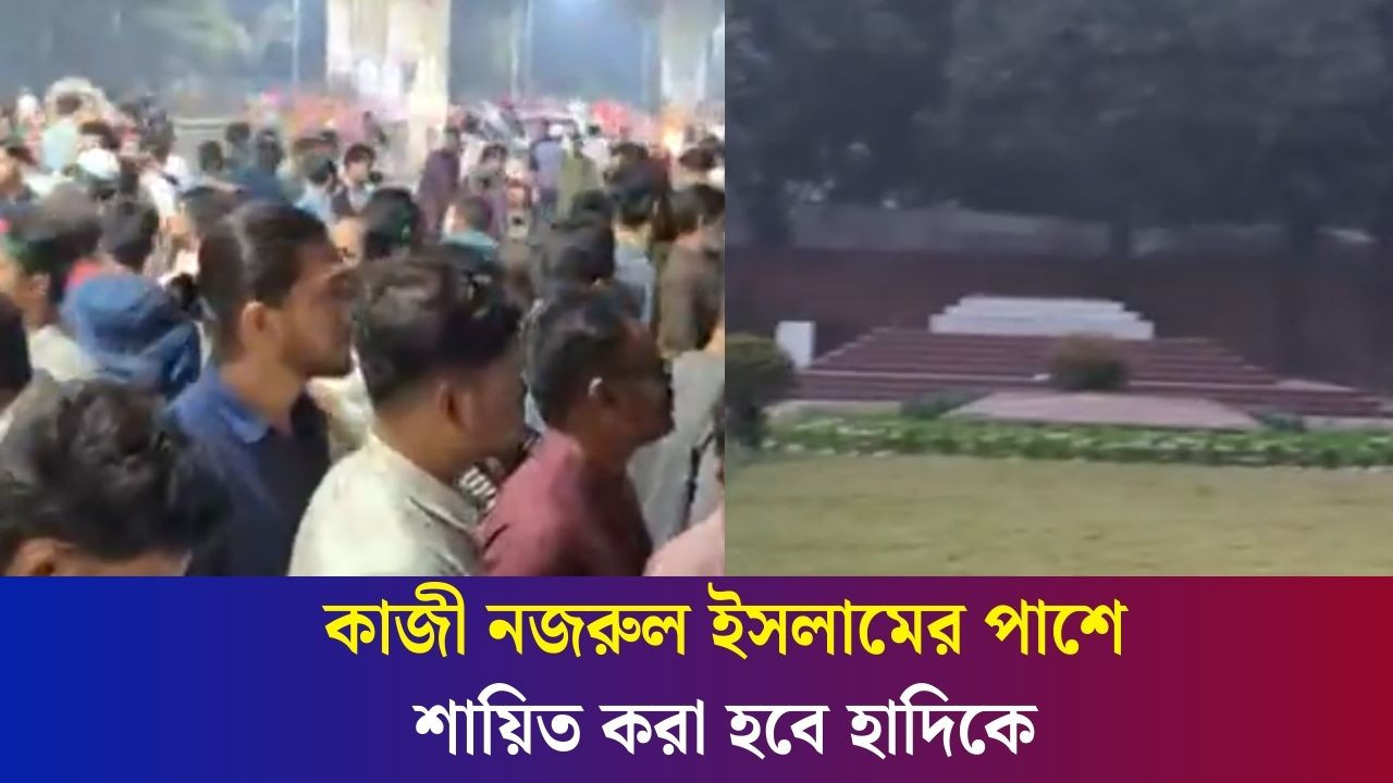 কাজী নজরুল ইসলামের পাশে শায়িত করা হবে হাদিকে, জানাজা আগামীকাল |